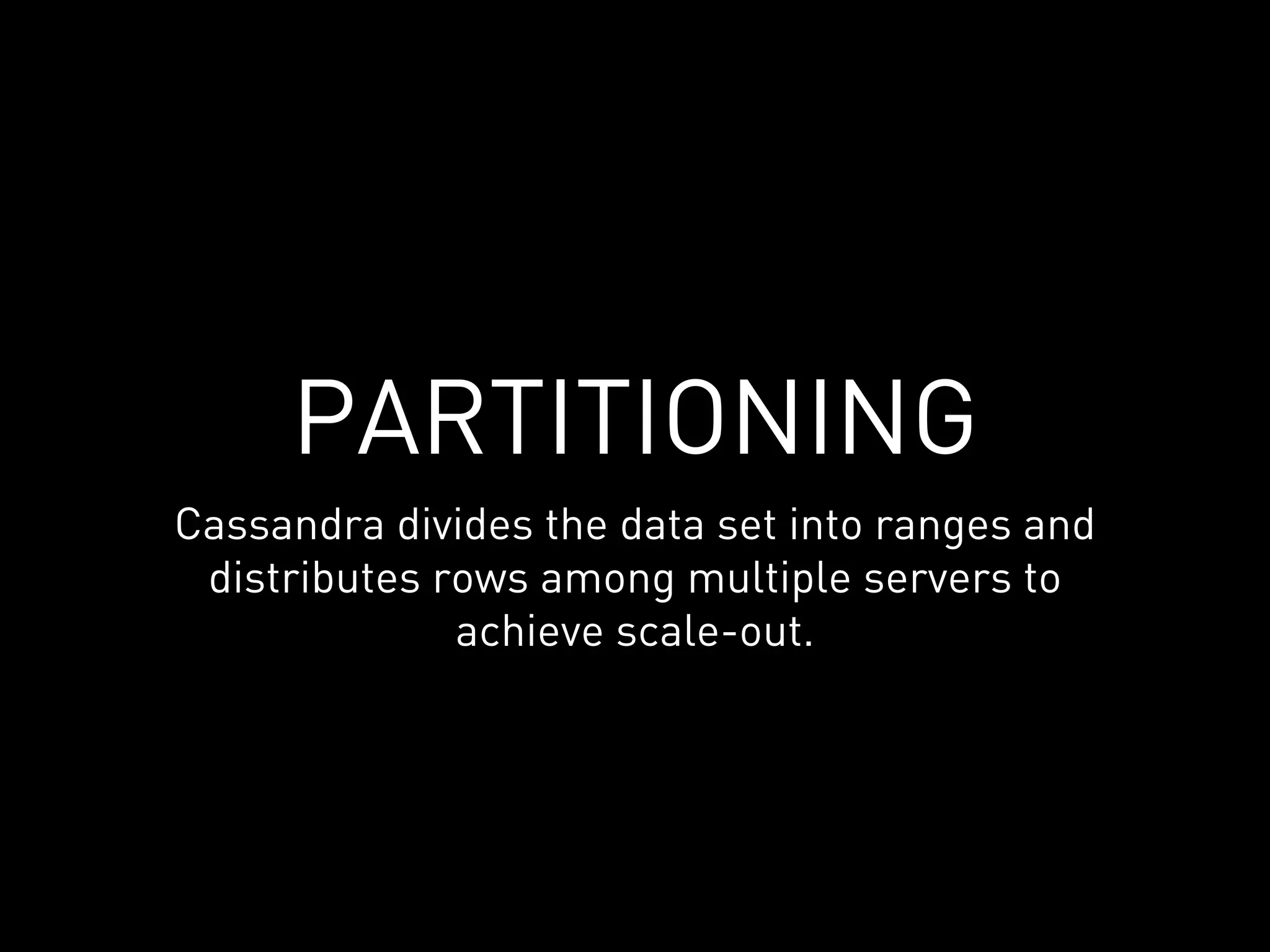 PARTITIONING
Cassandra divides the data set into ranges and
 distributes rows among multiple servers to
              achieve scale-out.
 