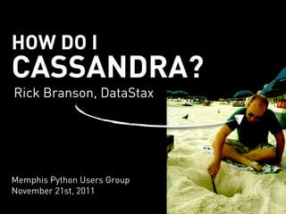 HOW DO I
CASSANDRA?
Rick Branson, DataStax




Memphis Python Users Group
November 21st, 2011
 