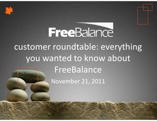 Version 7 section

 • brief discussion
customer roundtable: everything
   you wanted to know about
         FreeBalance
            November 21, 2011
 