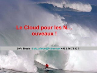 Le Cloud pour les N…ouveaux ! Loic Simon -  [email_address]  +33 6 76 75 40 71 
