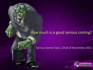 How much is a good serious costing?


   Serious Game Expo, 22nd of Novembre 2011
 
