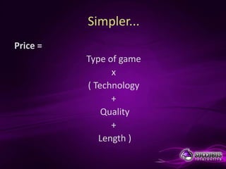Simpler...
Price =
          Type of game
                x
          ( Technology
                +
              Quality
                +
             Length )
 