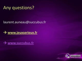 Any questions?

laurent.auneau@succubus.fr

 www.jeuxserieux.fr

 www.succubus.fr
 