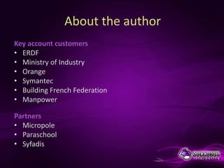 About the author
Key account customers
• ERDF
• Ministry of Industry
• Orange
• Symantec
• Building French Federation
• Manpower

Partners
• Micropole
• Paraschool
• Syfadis
 