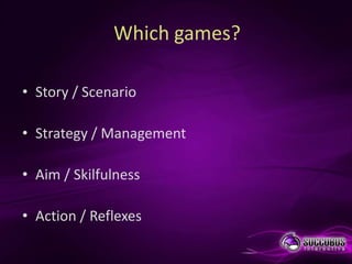 Which games?

• Story / Scenario

• Strategy / Management

• Aim / Skilfulness

• Action / Reflexes
 