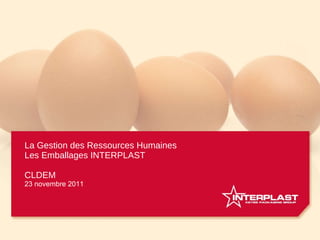 La Gestion des Ressources Humaines Les Emballages INTERPLAST CLDEM 23 novembre 2011 