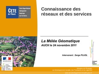 La Mélée Géomatique  AUCH le 24 novembre 2011  Intervenant : Serge PUJOL Connaissance des réseaux et des services 