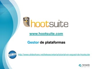 www.hootsuite.com

         Gestor de plataformas


http://www.slideshare.net/telesecretaria/tutorial-en-espaol-de-hootsui...