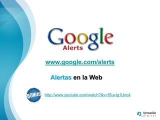 www.google.com/alerts

  Alertas en la Web

http://www.youtube.com/watch?&v=fSuvIg1Unc4
 