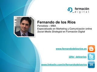 Fernando de los Ríos
Periodista – MBA
Especializado en Marketing y Comunicación online
Social Media Strategist en Formació...