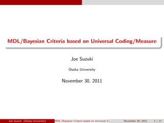 .
......
MDL/Bayesian Criteria based on Universal Coding/Measure
Joe Suzuki
Osaka University
November 30, 2011
Joe Suzuki (Osaka University) MDL/Bayesian Criteria based on Universal Coding/MeasureNovember 30, 2011 1 / 17
 