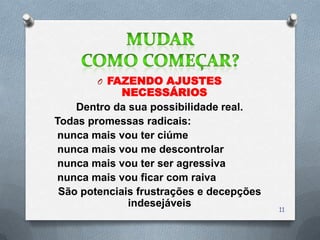O FAZENDO AJUSTES
             NECESSÁRIOS
    Dentro da sua possibilidade real.
Todas promessas radicais:
 nunca mais vou ter ciúme
 nunca mais vou me descontrolar
 nunca mais vou ter ser agressiva
 nunca mais vou ficar com raiva
 São potenciais frustrações e decepções
              indesejáveis
                                          11
 