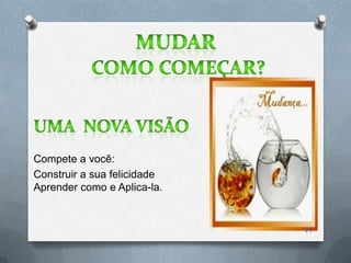 Compete a você:
Construir a sua felicidade
Aprender como e Aplica-la.


                             14
 