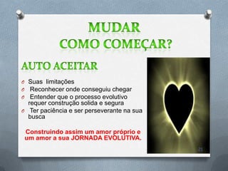 O Suas limitações
O Reconhecer onde conseguiu chegar
O Entender que o processo evolutivo
  requer construção solida e segura
O Ter paciência e ser perseverante na sua
  busca

 Construindo assim um amor próprio e
 um amor a sua JORNADA EVOLUTIVA.
                                            21
 