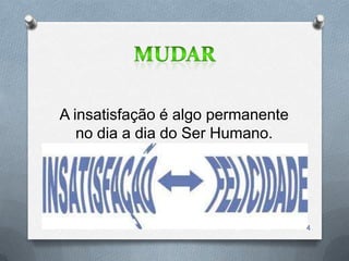 A insatisfação é algo permanente
   no dia a dia do Ser Humano.




                                   4
 