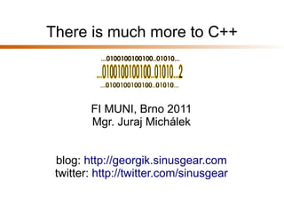 There is much more to C++



        FI MUNI, Brno 2011
        Mgr. Juraj Michálek


 blog: http://georgik.sinusgear.com
 twitter: http://twitter.com/sinusgear
 