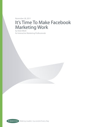November 28, 2011

It’s Time To Make Facebook
Marketing Work
by Nate Elliott
for Interactive Marketing Professionals




      Making Leaders Successful Every Day
 