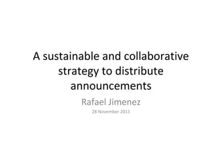 A sustainable and collaborative
strategy to distribute
announcements
Rafael Jimenez
28 November 2011
 