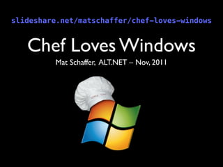 slideshare.net/matschaffer/chef-loves-windows


   Chef Loves Windows
         Mat Schaffer, ALT.NET – Nov, 2011
 