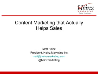 Content Marketing that Actually Helps Sales Matt Heinz President, Heinz Marketing Inc [email_address] @heinzmarketing 