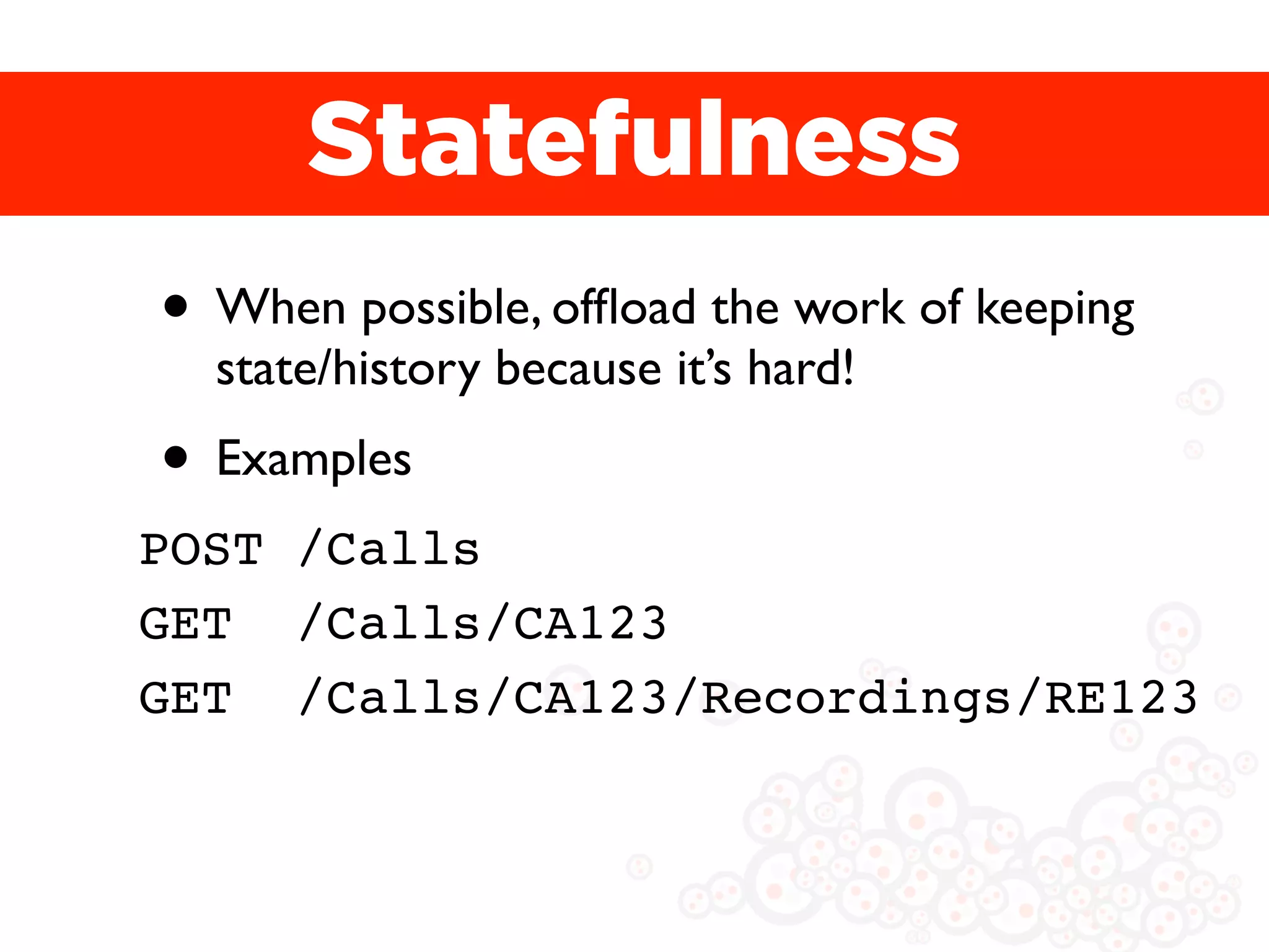 Statefulness
• When possible, ofﬂoad the work of keeping
  state/history because it’s hard!
• Examples
POST /Calls
GET /Calls/CA123
GET /Calls/CA123/Recordings/RE123
 