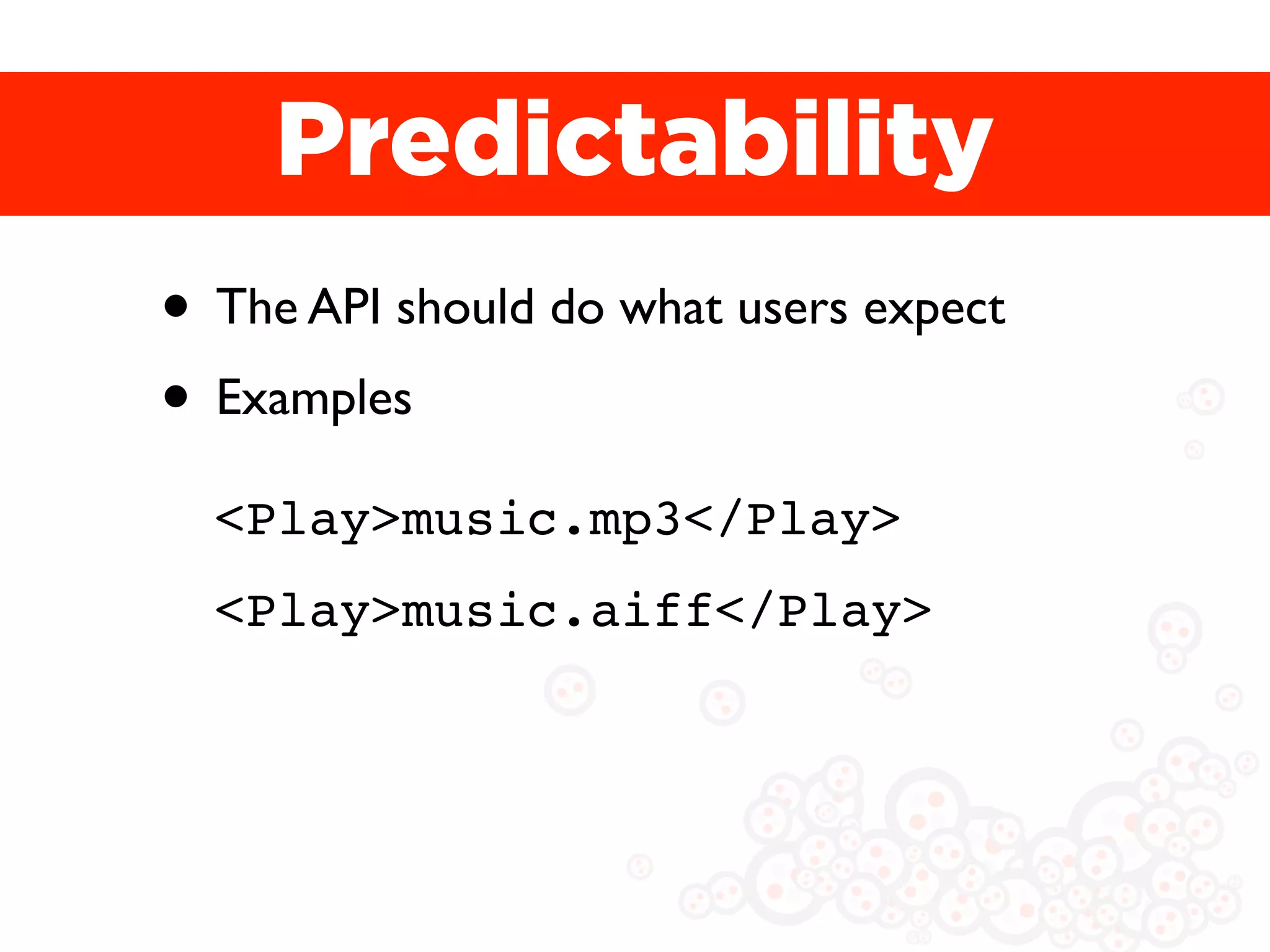 Predictability
• The API should do what users expect
• Examples
  <Play>music.mp3</Play>
  <Play>music.aiff</Play>
 