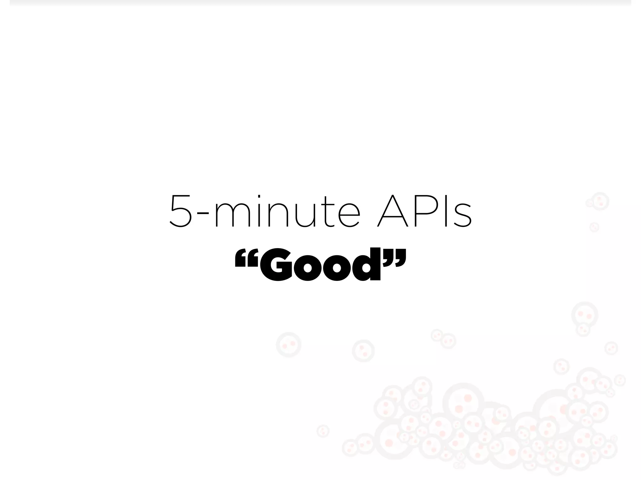 5-minute APIs
   “Good”
 