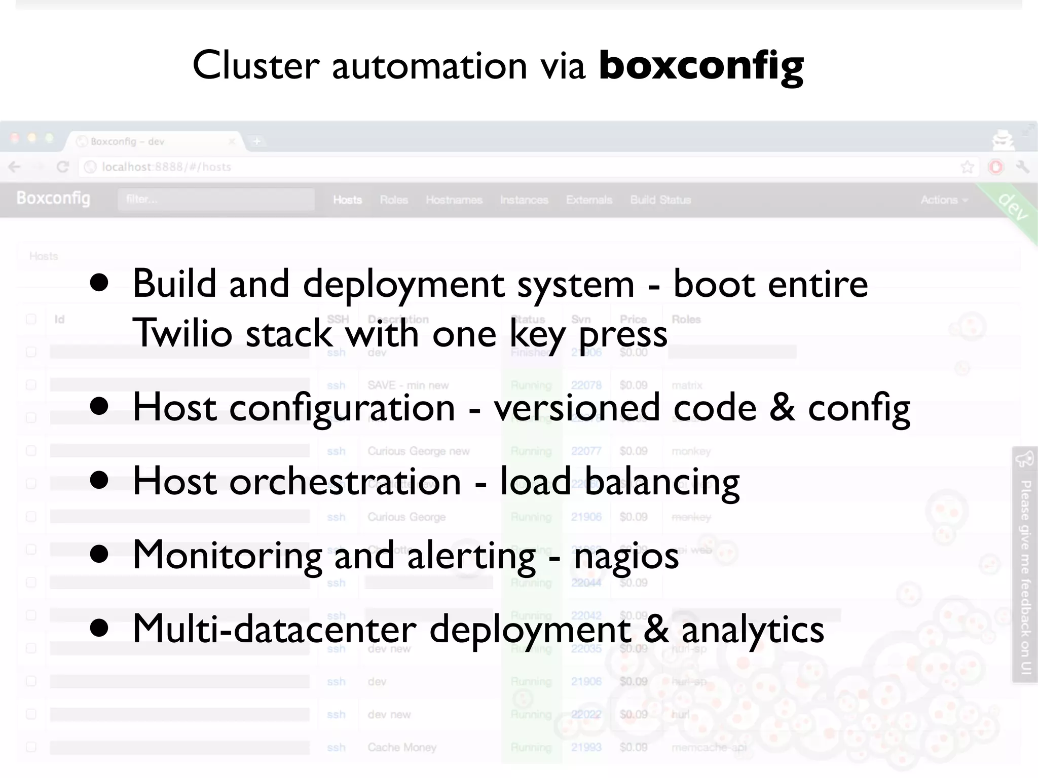 Cluster automation via boxconﬁg




• Build and deployment system - boot entire
  Twilio stack with one key press
• Host conﬁguration - versioned code & conﬁg
• Host orchestration - load balancing
• Monitoring and alerting - nagios
• Multi-datacenter deployment & analytics
 