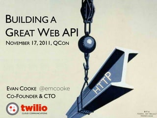 BUILDING A
GREAT WEB API
NOVEMBER 17, 2011, QCON




                                  T P
EVAN COOKE @emcooke
                            H
                              T
CO-FOUNDER & CTO

     twilio
     CLOUD COMMUNICATIONS
 