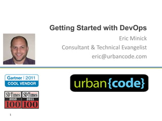 Getting Started with DevOps
                            Eric Minick
       Consultant & Technical Evangelist
                  eric@urbancode.com




1
 