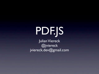 PDF.JS
      Julian Viereck
        @jviereck
jviereck.dev@gmail.com
 