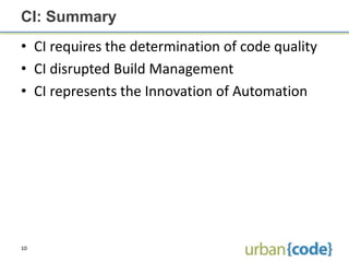 CI: Summary
• CI requires the determination of code quality
• CI disrupted Build Management
• CI represents the Innovation of Automation




10
 