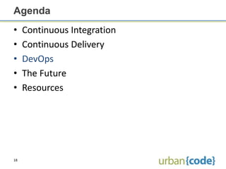 Agenda
•    Continuous Integration
•    Continuous Delivery
•    DevOps
•    The Future
•    Resources




18
 