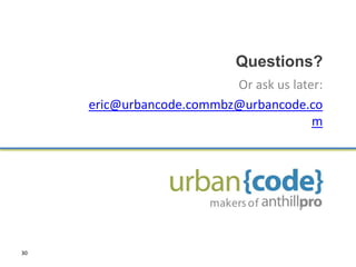 Questions?
                          Or ask us later:
     eric@urbancode.commbz@urbancode.co
                                        m




30
 