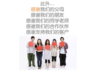 此外…
 感谢我们的父母
 感谢我们的朋友
感谢我们的同学老师
感谢我们的合作伙伴
感谢支持我们的客户
 