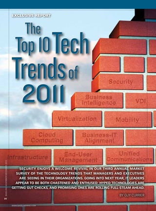 exclusive report
Baseline novemBer/decemBer 2010




                                      Security enjoyS a welcome revival in our third annual market
                                    Survey of the technology trendS that managerS and executiveS
                                      are Seeing in their organizationS. going into next year, it leaderS
                                    appear to be both chaStened and enthuSed: hyped technologieS are
                                  getting gut checkS, and promiSing oneS are rolling full-Steam ahead.

                                                                                           By Guy Currier
20


                                  WWW.BaselinemaG.com
 