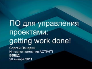 ПО для управления
проектами:
getting work done!
Сергей Панарин
Интернет-компания ACTIVITI
БВШД
20 января 2011
 