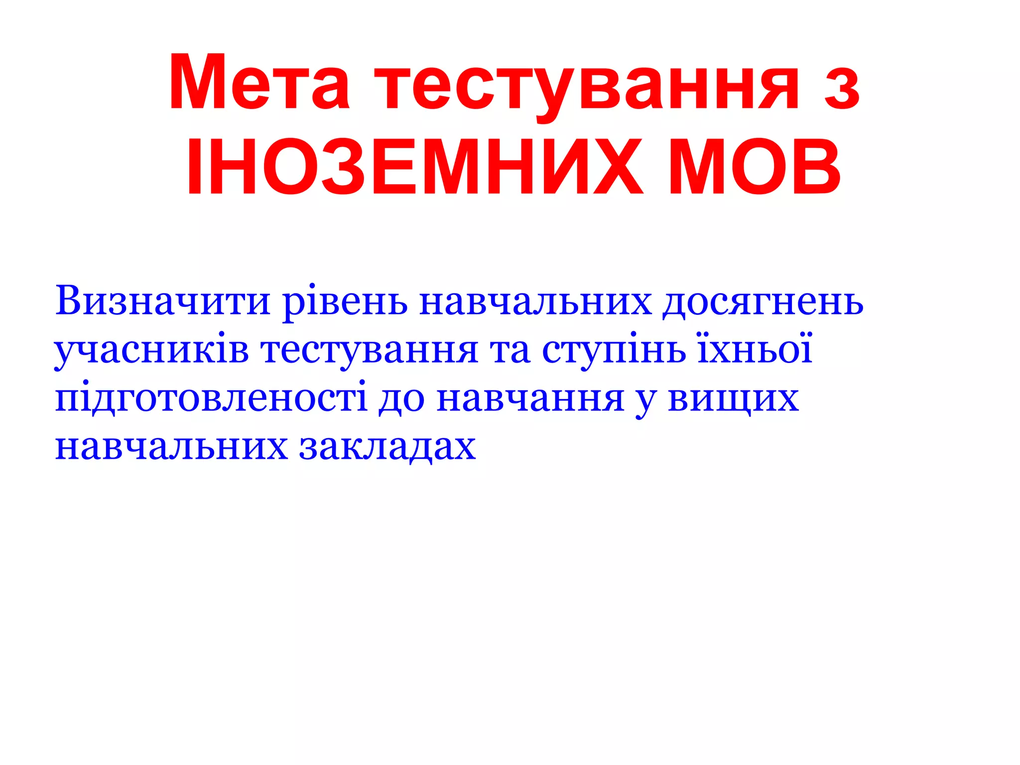 Мета тестування з ІНОЗЕМНИХ МОВ Визначити рівень навчальних досягнень учасників тестування та ступінь їхньої підготовленості до навчання у вищих навчальних закладах 