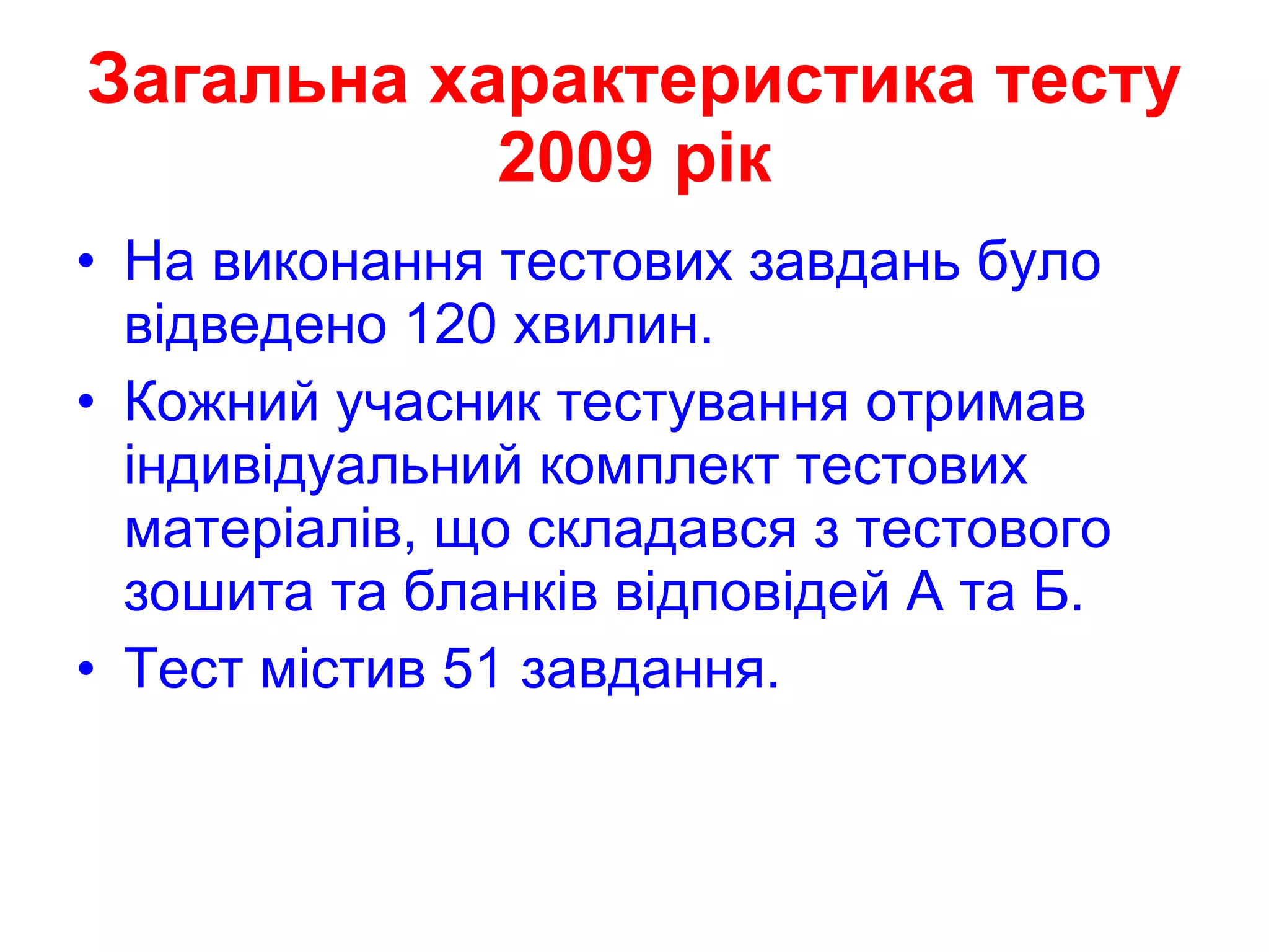 Загальна характеристика тесту 2009 рік На виконання тестових завдань було відведено 120 хвилин. Кожний учасник тестування отримав індивідуальний комплект тестових матеріалів, що складався з тестового зошита та бланків відповідей А та Б. Тест містив  51  завдання. 