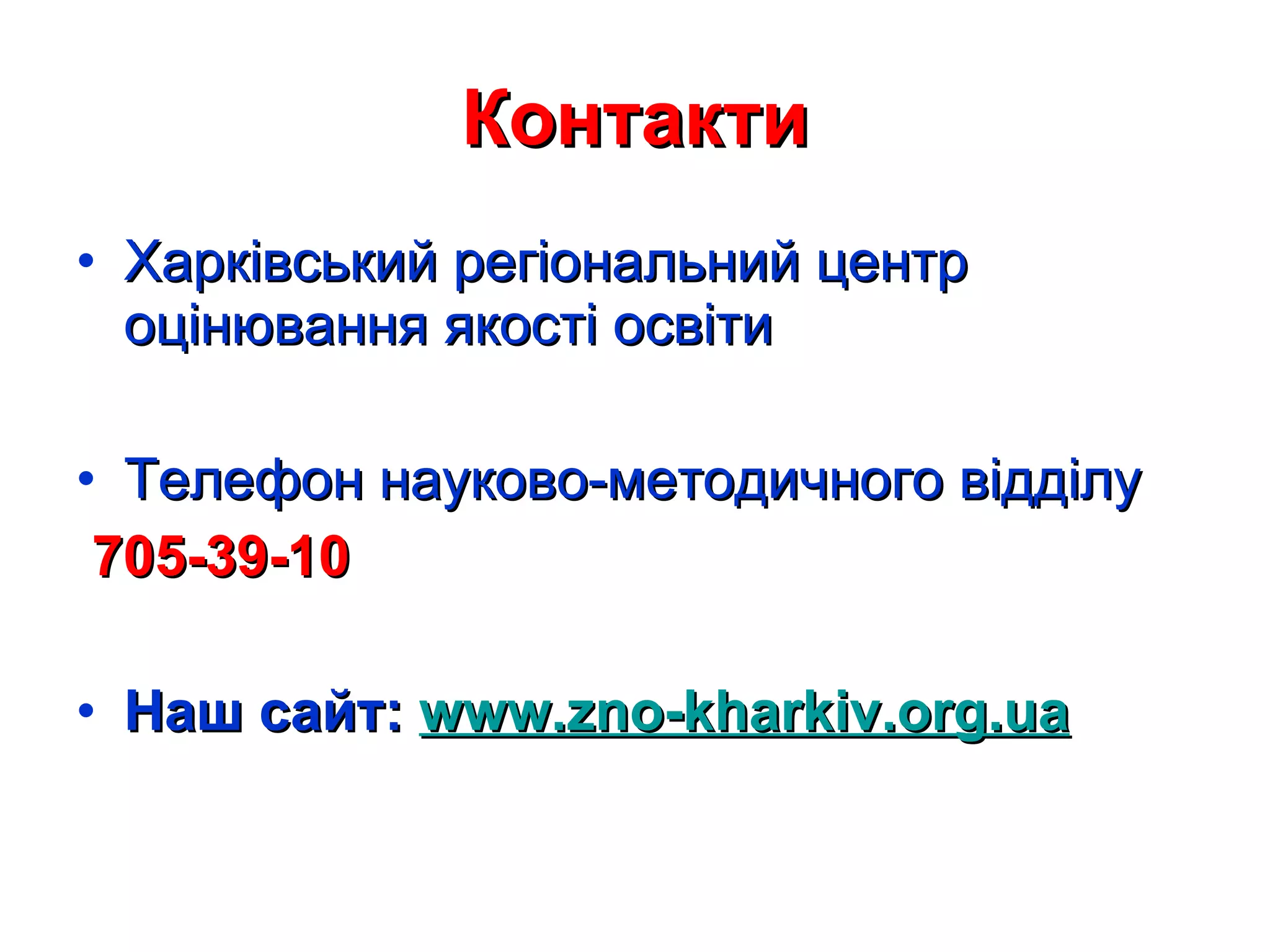 Контакти Харківський регіональний центр оцінювання якості освіти Телефон науково-методичного відділу 705-39-10 Наш сайт:  www.zno-kharkiv.org.ua 