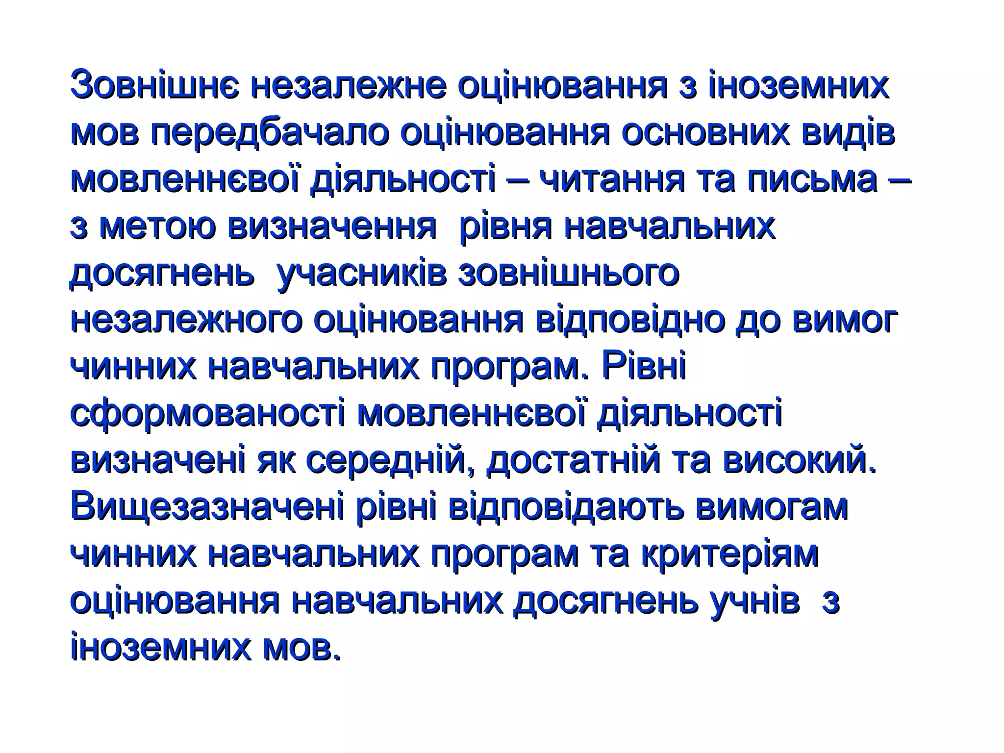 Зовнішнє незалежне оцінювання з іноземних мов передбачало оцінювання основних видів мовленнєвої діяльності – читання та письма – з метою визначення  рівня навчальних досягнень  учасників зовнішнього незалежного оцінювання відповідно до вимог чинних навчальних програм. Рівні  сформованості мовленнєвої діяльності визначені як  c ередній, достатній та високий. Вищезазначені рівні відповідають вимогам чинних навчальних програм та критеріям оцінювання навчальних досягнень учнів  з іноземних мов.   