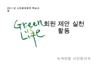 회원 제안 실천 활동 녹색연합 시민참여국 2011 년 시민참여영역 핵심사업 