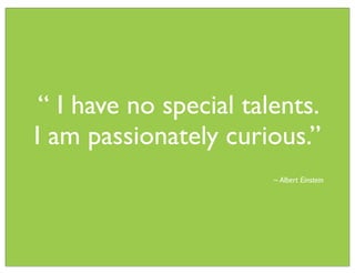 “ I have no special talents.
I am passionately curious.”
                        ~ Albert Einstein
 