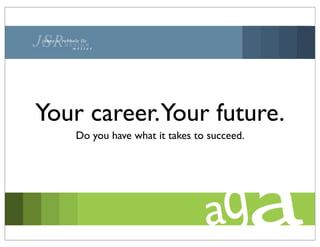 Your career.Your future.
   Do you have what it takes to succeed.
 