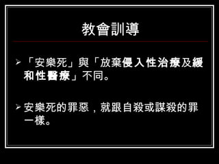 教會訓導 「安樂死」與「放棄 侵入性治療 及 緩和性醫療 」不同。 安樂死的罪惡，就跟自殺或謀殺的罪一樣。 