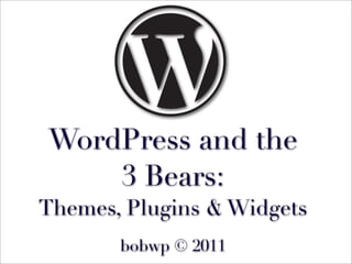 WordPress and the
    3 Bears:
Themes, Plugins & Widgets
       bobwp © 2011
 