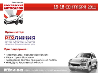 Организатор:




При поддержке:

•   Правительства Ярославской области
•   Мэрии города Ярославля
•   Ярославской торгово-промышленной палаты
•   УГИБДД по Ярославской области
 