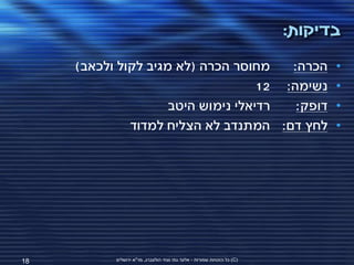 ‫בדיקות:‬
     ‫מחוסר הכרה (לא מגיב לקול ולכאב)‬    ‫הכרה:‬                                  ‫•‬
                                    ‫נשימה: 21‬                                  ‫•‬
                     ‫רדיאלי נימוש היטב‬   ‫דופק:‬                                 ‫•‬
              ‫לחץ דם: המתנדב לא הצליח למדוד‬                                    ‫•‬




‫81‬         ‫(‪ )C‬כל הזכויות שמורות - אלעד גתי וצחי הולצברג, מד"א ירושלים‬
 