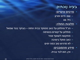 ‫בעיה נוכחית:‬
                                                                               ‫• פרטים אישיים:‬
                                                                               ‫– שם: חיים זמרון‬
                                                                                       ‫– גיל: 84‬
                                                                                ‫• תלונות החולה:‬
 ‫הנ"ל מתלונן על כאב ממוקד בבית החזה – בעיקר בצד שמאל‬                                          ‫–‬
                              ‫מתלונן על קשיים בנשימה‬                                          ‫–‬
                                  ‫מתקשה לשאוף אוויר‬                                           ‫–‬
                                      ‫כאב מוקל בישיבה‬                                         ‫–‬
                               ‫לא מרגיש טוב כמה ימים‬                                          ‫–‬
                                                                           ‫• מידע מהסובבים:‬
                                                                      ‫– אין, הוא לבד בבית.‬

‫52‬               ‫(‪ )C‬כל הזכויות שמורות - אלעד גתי וצחי הולצברג, מד"א ירושלים‬
 