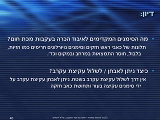 ‫דיון:‬


‫• מה הסימנים המקדימים לאיבוד הכרה בעקבות מכת חום?‬
‫תלונות של כאבי ראש חזקים וסימנים נויורלוגים חריפים כמו הזיות,‬
                  ‫בלבול, חוסר התמצאות במרחב ובמקום וכד'.‬


                  ‫• כיצד ניתן לאבחן / לשלול עקיצת עקרב?‬
‫אין דרך לשלול עקיצת עקרב בשטח. ניתן לאבחן עקיצת עקרב על‬
                ‫ידי סימנים עקיצה בעור ותחושת כאב חזקה‬




‫04‬                 ‫(‪ )C‬כל הזכויות שמורות - אלעד גתי וצחי הולצברג, מד"א ירושלים‬
 